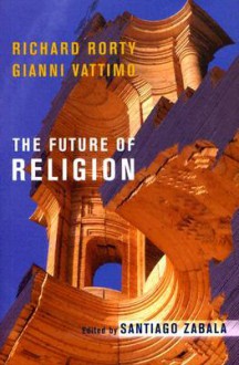 The Future of Religion - Richard M. Rorty, Santiago Zabala, William McCuaig