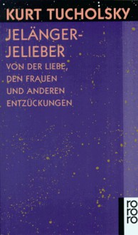 Jelänger - jelieber. Von der Liebe, den Frauen und anderen Entzückungen. - Kurt Tucholsky