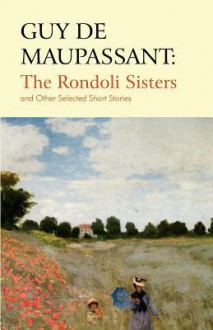 Guy de Maupassant: The Rondoli Sisters and Other Selected Short Stories - Guy de Maupassant, Michael Jones