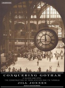 Conquering Gotham: A Gilded Age Epic: The Construction of Penn Station and Its Tunnels - Jill Jonnes, David Drummond