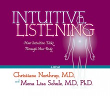 Intuitive Listening 6-CD: How Intuition Talks Through Your Body - Christiane Northrup, Mona Lisa Schulz