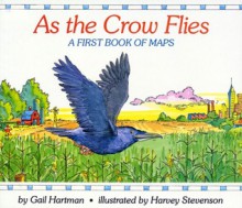 As the Crow Flies: A First Book of Maps - Gail Hartman, Harvey Stevenson