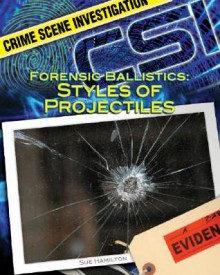 Forensic Ballistics: Styles of Projectiles - Sue L. Hamilton