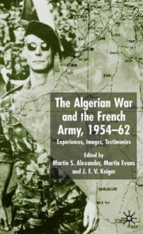 The Algerian War and the French Army, 1954-62: Experiences, Images, Testimonies - Martin S. Alexander, Martin Evans, J.F.V. Keiger