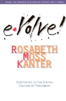 Evolve: Succeeding in the Digital Culture of Tomorrow - Rosabeth Moss Kanter