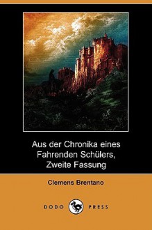 Aus Der Chronika Eines Fahrenden Schlers, Zweite Fassung (Dodo Press) - Clemens Brentano