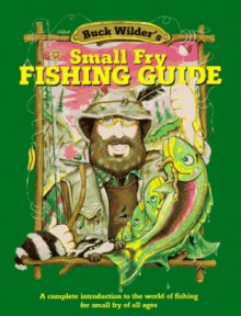 Buck Wilder's Small Fry Fishing Guide: A Complete Introduction to the World of Fishing for Small Fry of All Ages - Tim Smith, Mark Herrick