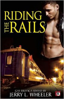 Riding the Rails: Locomotive Lust and Carnal Cabooses - Jerry L. Wheeler, Gavin Atlas, J.D. Barton, Nathan Burgoine, Dale Chase, Erastes, William Holden, Jeffrey Ricker, Rob Rosen, Daniel M. Jaffe, Jay Neal, Joseph Baneth Allen, Dusty Taylor, Hank Edwards, Jeff Mann, Rick R. Reed