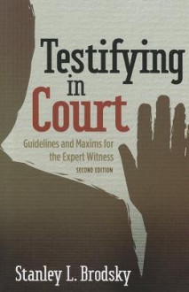 Testifying in Court: Guidelines and Maxims for the Expert Witness - Stanley L. Brodsky