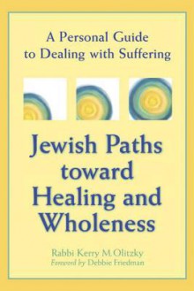 Jewish Paths Toward Healing and Wholeness: A Personal Guide to Dealing with Suffering - Kerry M. Olitzky