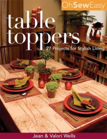 Oh Sew Easy Table Toppers: 27 Projects for Stylish Living - Jean Wells, Valori Wells