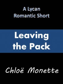 Leaving the Pack (A Lycan Romantic Short) - Chloe Monette