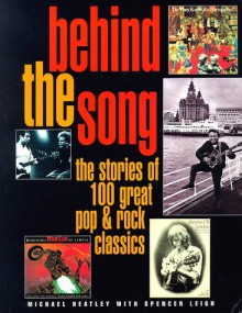 Behind the Song: The Stories of 100 Great Pop & Rock Classics - Michael Heatley, Spencer Leigh