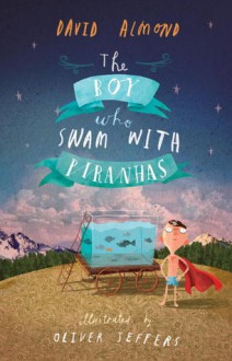 The Boy Who Swam with Piranhas - David Almond, Oliver Jeffers (Illustrator)