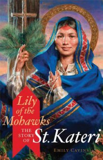 Lily of the Mohawks: The Story of St. Kateri - Emily Cavins, Mitch Pacwa