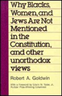 Why Blacks, Women and Jews Are Not Mentioned in the Constitution, and Other Unorthodox Views (Aei Studies, 494) - Robert A. Goldwin