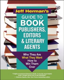 Jeff Herman's Guide to Book Publishers, Editors and Literary Agents: Who They Are, What They Want, How to Win Them Over - Jeff Herman