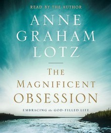 The Magnificent Obsession: Embracing the God-Filled Life - Anne Graham Lotz