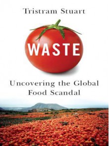 Waste: Uncovering the Global Food Scandal - Tristram Stuart