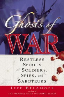 Ghosts of War: Restless Spirits of Soldiers, Spies, and Saboteurs - Jeff Belanger