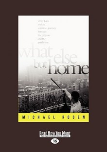 What Else But Home: Seven Boys and an American Journey Between the Projects and the Penthouse - Michael Rosen