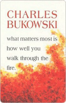 What Matters Most Is How Well You Walk Through the Fire - Charles Bukowski