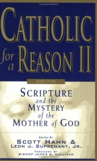 Catholic for a Reason II: Scripture and the Mystery of the Mother of God - Scott Hahn, Leon J. Suprenant Jr., James S. Sullivan