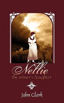 Nellie: The Miner's Daughter - John Clark