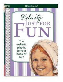 Felicity Just for Fun: The Make-It, Play-It, Solve-It Book of Fun! - Jodi Goldberg, Dan Andreasen, Susan McAliley, Justin King