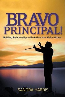 BRAVO Principal! : Building Relationships with Actions that Value Others - Sandra Harris