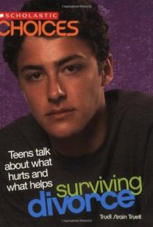 Surviving Divorce: Teens Talk about What Hurts and What Helps (Scholastic Choices) - Trudi Trueit