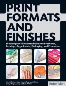 Print Formats and Finishes: The Designer's Illustrated Guide to Brochures, Catalogs, Bags, Labels, Packaging, and Promotion - Edward Denison, Jessica Glaser, Carolyn Knight, Loewy, Roger Fawcett-Tang, Scott Witham