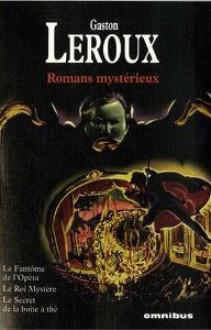 Romans mystérieux: Le fantôme de l'opéra; Le roi Mystère; Le secret de la boîte à thé - Gaston Leroux