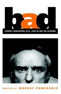 Bad: Infamy, Darkness, Evil, and Slime on Screen (The Suny Series, Cultural Studies in Cinema/Video) - Murray Pomerance