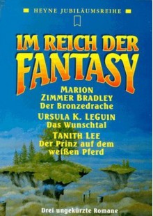 Im Reich der Fantasy: Der Bronzedrache / Das Wunschtal / Der Prinz auf dem weißen Pferd - Marion Zimmer Bradley, Ursula K. Le Guin, Tanith Lee