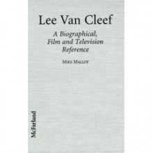 Lee Van Cleef: A Biographical, Film, and Television Reference - Mike Malloy