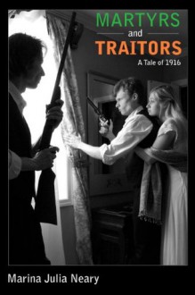 Martyrs and Traitors: A Tale of 1916 - Marina Julia Neary