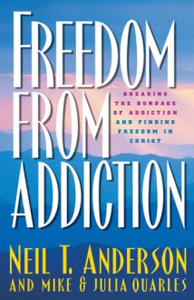 Freedom from Addiction: Breaking the Bondage of Addiction and Finding Freedom in Christ - Neil T. Anderson, Mike Quarles, Julia Quarles