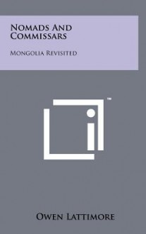 Nomads and Commissars: Mongolia Revisited - Owen Lattimore