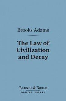 The Law of Civilization and Decay: An Essay on History (Barnes & Noble Digital Library) - Brooks Adams