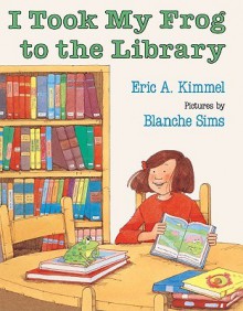 I Took My Frog to the Library - Eric A. Kimmel, Blanche Sims