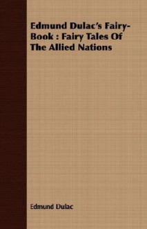 Edmund Dulac's Fairy-Book: Fairy Tales of the Allied Nations - Edmund Dulac