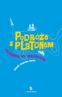 Podróże z Platonem. Filozofia na walizkach - Robert Rowland Smith, Martyna Michałowicz