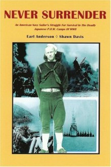 Never Surrender: An American Navy Sailor�s Struggle For Survival in the Deadly Japanese P.O.W. Camps of WW II - Shawn Davis