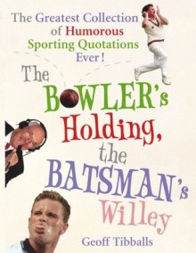 The Bowler's Holding, the Batsman's Willey: The Greatest Collection of Humorous Sporting Quotations Ever! - Geoff Tibballs