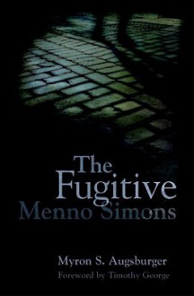 The Fugitive: Menno Simons, Spiritual Leader in the Free Church Movement - Myron S. Augsburger