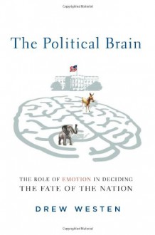 The Political Brain: The Role of Emotion in Deciding the Fate of the Nation - Drew Westen