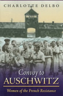 Convoy To Auschwitz: Women of the French Resistance (Women's Life Writings from Around the World) - Charlotte Delbo, John Felstiner