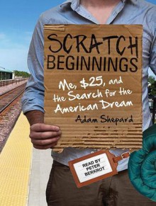 Scratch Beginnings: Me, $25, and the Search for the American Dream - Adam Shepard, Peter Berkrot