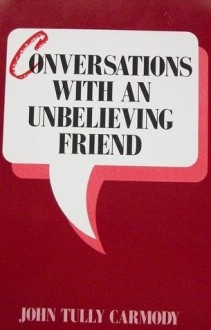Conversations With An Unbelieving Friend - John Tully Carmody